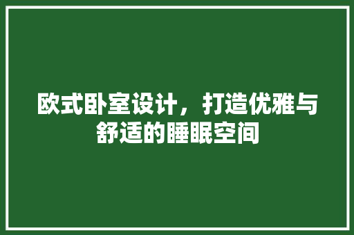 欧式卧室设计，打造优雅与舒适的睡眠空间