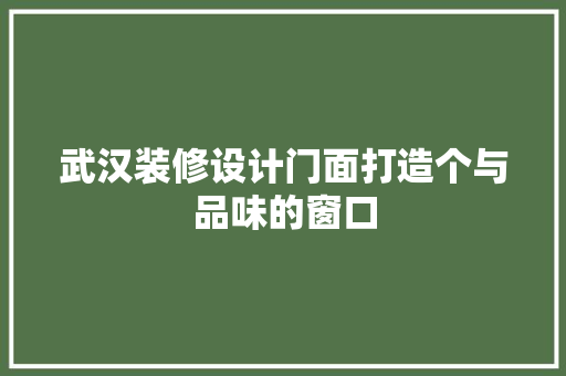 武汉装修设计门面打造个与品味的窗口
