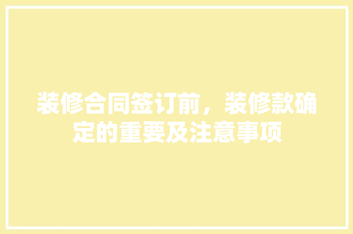 装修合同签订前，装修款确定的重要及注意事项
