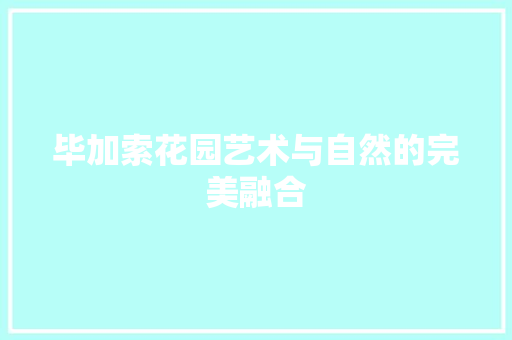 毕加索花园艺术与自然的完美融合