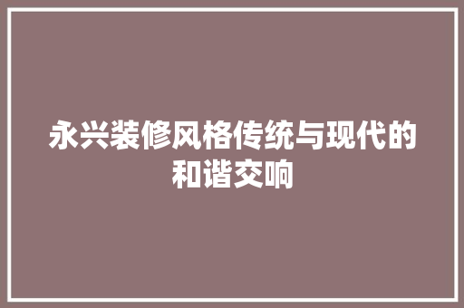 永兴装修风格传统与现代的和谐交响