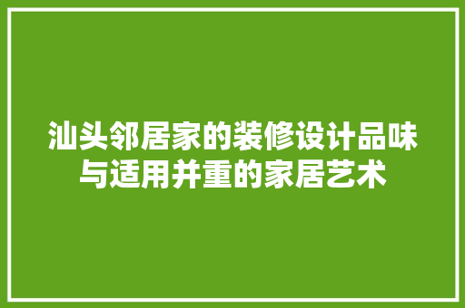 汕头邻居家的装修设计品味与适用并重的家居艺术