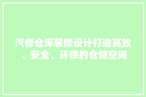 汽修仓库装修设计打造高效、安全、环保的仓储空间