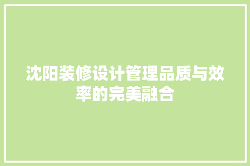 沈阳装修设计管理品质与效率的完美融合
