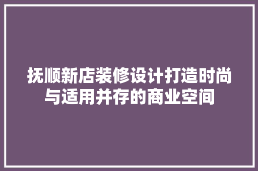 抚顺新店装修设计打造时尚与适用并存的商业空间