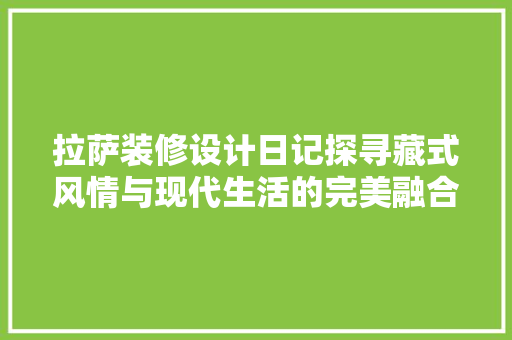 拉萨装修设计日记探寻藏式风情与现代生活的完美融合