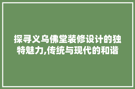 探寻义乌佛堂装修设计的独特魅力,传统与现代的和谐交融