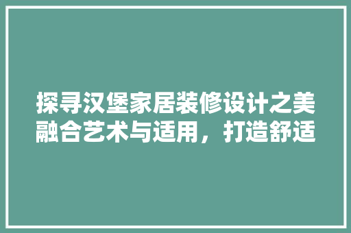 探寻汉堡家居装修设计之美融合艺术与适用，打造舒适生活空间
