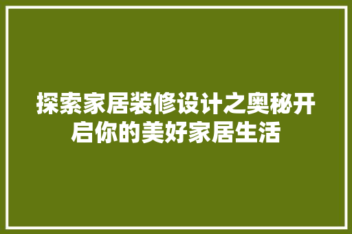 探索家居装修设计之奥秘开启你的美好家居生活