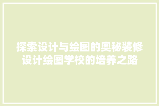 探索设计与绘图的奥秘装修设计绘图学校的培养之路