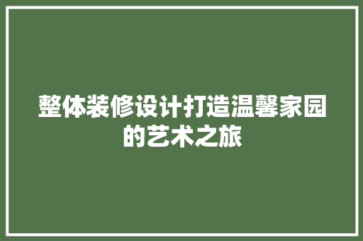 整体装修设计打造温馨家园的艺术之旅
