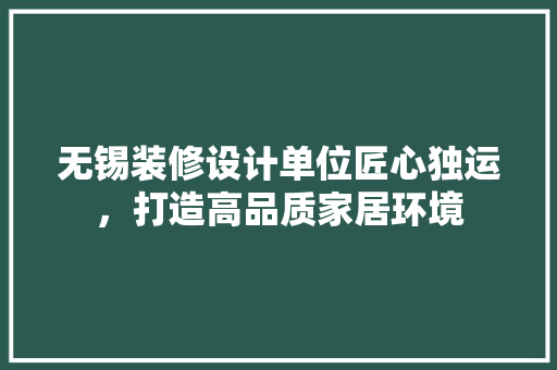 无锡装修设计单位匠心独运，打造高品质家居环境
