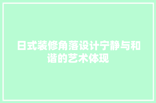 日式装修角落设计宁静与和谐的艺术体现