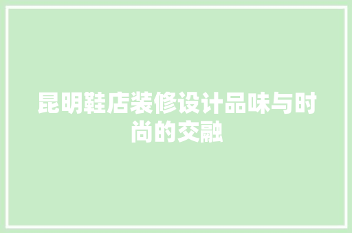 昆明鞋店装修设计品味与时尚的交融