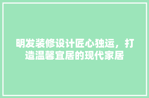 明发装修设计匠心独运，打造温馨宜居的现代家居