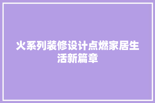 火系列装修设计点燃家居生活新篇章