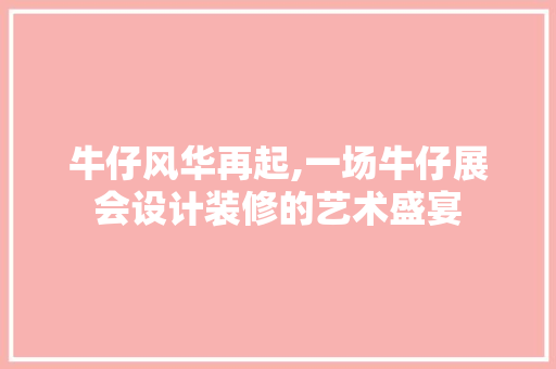 牛仔风华再起,一场牛仔展会设计装修的艺术盛宴  第1张