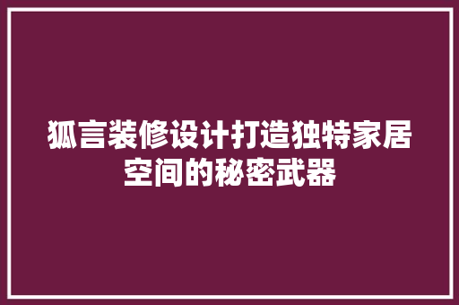 狐言装修设计打造独特家居空间的秘密武器