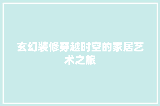 玄幻装修穿越时空的家居艺术之旅