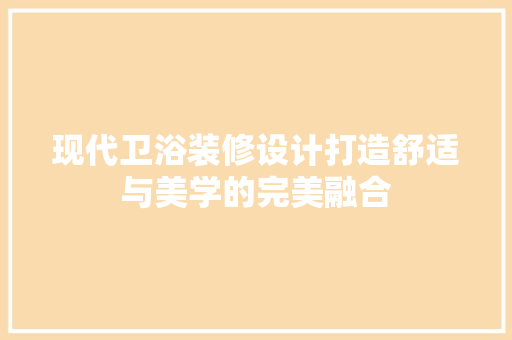 现代卫浴装修设计打造舒适与美学的完美融合