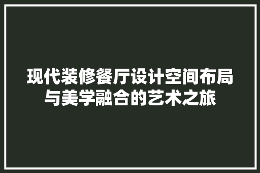 现代装修餐厅设计空间布局与美学融合的艺术之旅