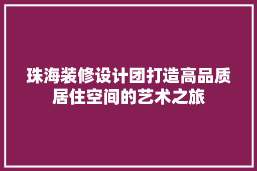 珠海装修设计团打造高品质居住空间的艺术之旅