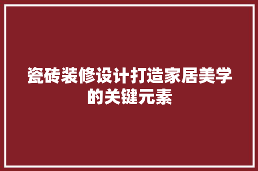 瓷砖装修设计打造家居美学的关键元素