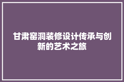 甘肃窑洞装修设计传承与创新的艺术之旅  第1张