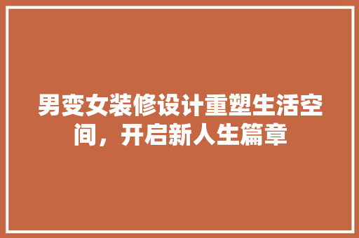 男变女装修设计重塑生活空间，开启新人生篇章