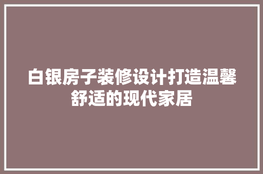 白银房子装修设计打造温馨舒适的现代家居  第1张
