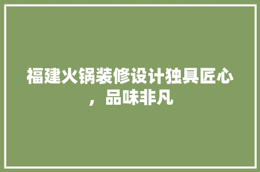 福建火锅装修设计独具匠心，品味非凡