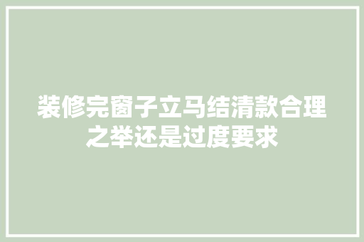 装修完窗子立马结清款合理之举还是过度要求