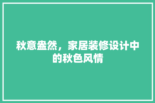 秋意盎然，家居装修设计中的秋色风情