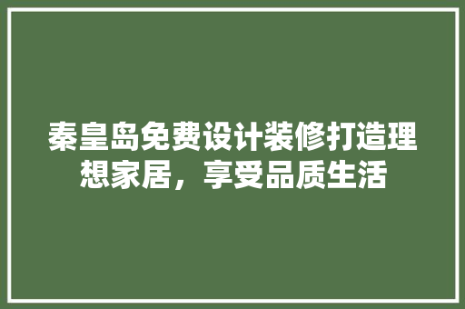 秦皇岛免费设计装修打造理想家居，享受品质生活