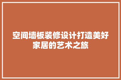 空间墙板装修设计打造美好家居的艺术之旅  第1张