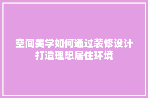 空间美学如何通过装修设计打造理想居住环境
