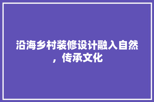 沿海乡村装修设计融入自然，传承文化