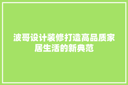 波哥设计装修打造高品质家居生活的新典范
