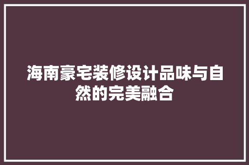 海南豪宅装修设计品味与自然的完美融合