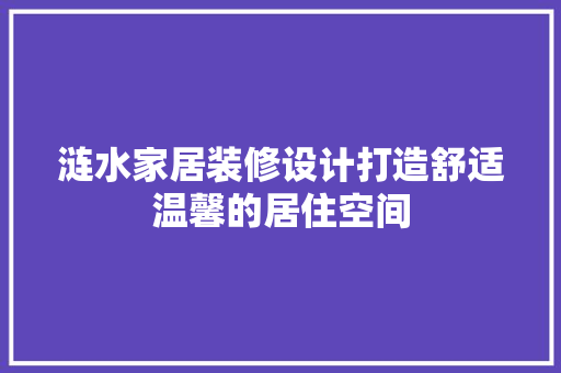 涟水家居装修设计打造舒适温馨的居住空间