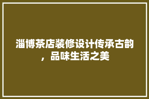 淄博茶店装修设计传承古韵，品味生活之美