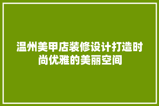 温州美甲店装修设计打造时尚优雅的美丽空间