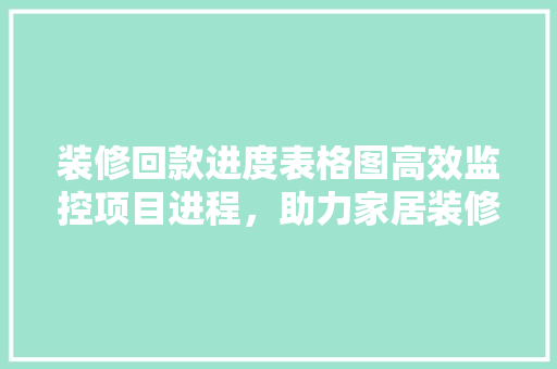 装修回款进度表格图高效监控项目进程，助力家居装修顺利进行