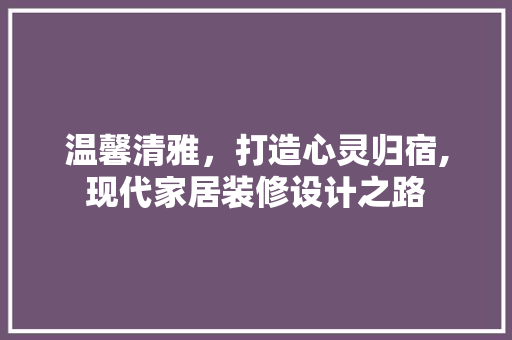 温馨清雅，打造心灵归宿,现代家居装修设计之路