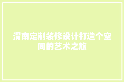 渭南定制装修设计打造个空间的艺术之旅