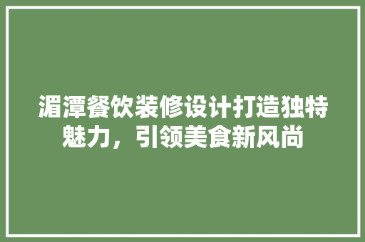 湄潭餐饮装修设计打造独特魅力，引领美食新风尚