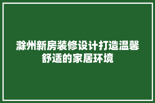 滁州新房装修设计打造温馨舒适的家居环境