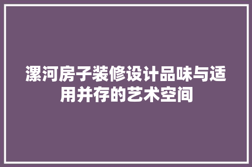 漯河房子装修设计品味与适用并存的艺术空间