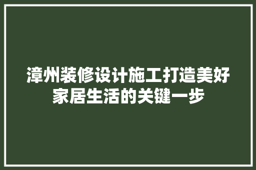 漳州装修设计施工打造美好家居生活的关键一步