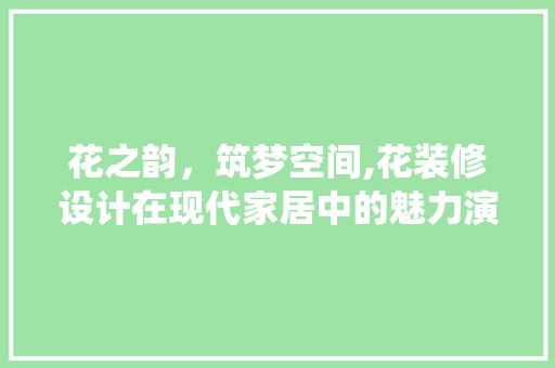 花之韵，筑梦空间,花装修设计在现代家居中的魅力演绎